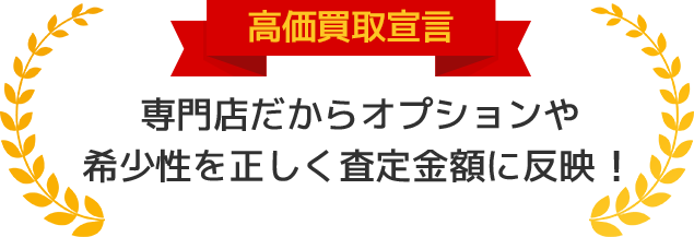 高価買取宣言！！専門店だからオプションや希少性を正しく査定金額に反映！